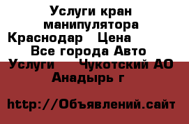 Услуги кран манипулятора Краснодар › Цена ­ 1 000 - Все города Авто » Услуги   . Чукотский АО,Анадырь г.